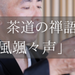 茶道・煎茶道の茶会で使う禅語「松風颯々声」