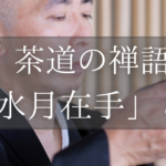 茶道の禅語「掬水月在手」とは？掛軸の意味、読み方、由来を解説