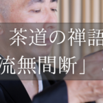 茶道の禅語「清流無間断」とは？掛軸の意味、読み方、使い方を解説