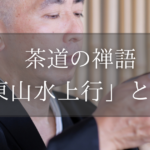 茶道の禅語「東山水上行」とは？