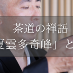 茶道の禅語「夏雲多奇峰」とは？