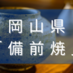 岡山県の備前焼（びぜんやき）とは？特徴や歴史、有名作家を現地観光レポートと共に解説