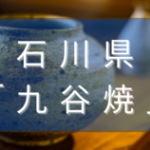 石川県の九谷焼の産地や特徴、歴史を解説