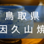 鳥取県の因久山焼とは？