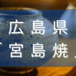 広島県の宮島焼とは？